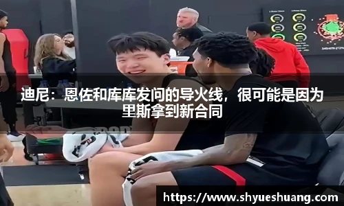 迪尼：恩佐和库库发问的导火线，很可能是因为里斯拿到新合同