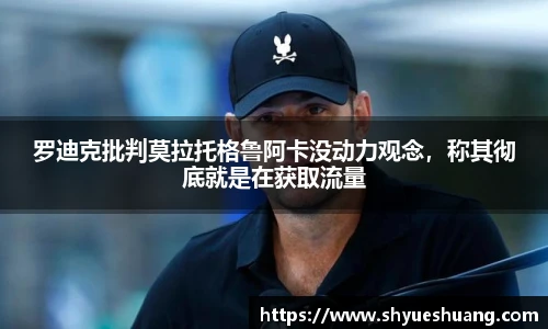罗迪克批判莫拉托格鲁阿卡没动力观念，称其彻底就是在获取流量