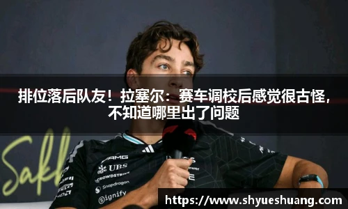 排位落后队友！拉塞尔：赛车调校后感觉很古怪，不知道哪里出了问题