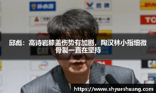 邱彪：高诗岩膝盖伤势有加剧，陶汉林小指细微骨裂一直在坚持