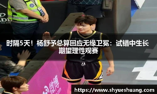 时隔5天！杨舒予总算回应无缘卫冕：试错中生长 期望理性观赛